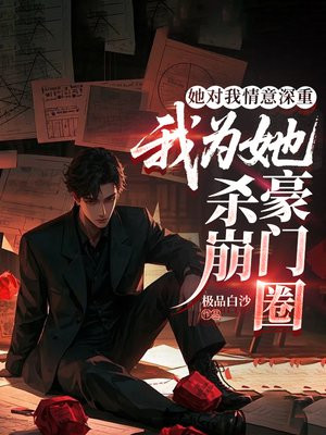她对我情意深重，我为她杀崩豪门圈
